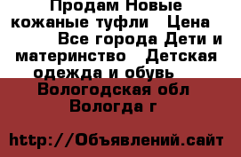 Продам Новые кожаные туфли › Цена ­ 1 500 - Все города Дети и материнство » Детская одежда и обувь   . Вологодская обл.,Вологда г.